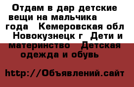 Отдам в дар детские вещи на мальчика 1,5- 2 года - Кемеровская обл., Новокузнецк г. Дети и материнство » Детская одежда и обувь   